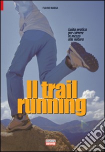 Il trail running. Guida pratica per correre in mezzo alla natura libro di Massa Fulvio