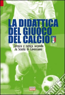 La didattica del giuoco del calcio. Tecnica e tattica secondo la scuola di Coverciano libro