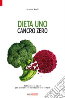 Dieta uno. Cancro zero. Nutrizione e sport per prevenire e combattere il tumore libro di Anelli Lorenzo