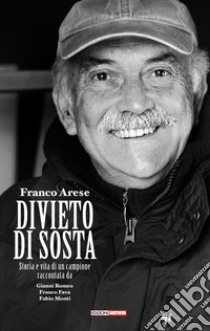 Franco Arese divieto di sosta. Storia e vita di un campione raccontata da Gianni Romeo, Franco Fava, Fabio Monti libro di Romeo Gianni; Fava Franco; Monti Fabio