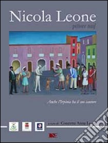 Nicola Leone, pittore naif. Anche l'Irpinia ha il suo cantore. Ediz. illustrata libro di Leone Concetta A.