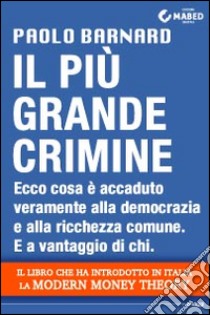 Il più grande crimine. Ecco cosa è accaduto veramente alla democrazia e alla ricchezza comune. E a vantaggio di chi libro di Barnard Paolo