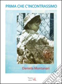 Prima che c'incontrassimo libro di Montanari Daniela