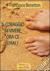 Il coraggio di vivere ora ce l'hai? libro di Benetton Francesco