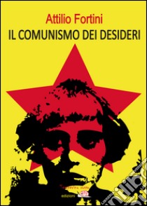 Il comunismo dei desideri libro di Fortini Attilio