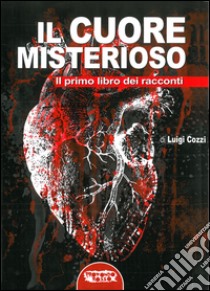 Il cuore misterioso. Il primo libro dei racconti libro di Cozzi Luigi