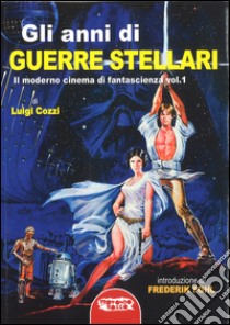 Gli anni di Guerre Stellari. Il moderno cinema di fantascienza. Vol. 1 libro di Cozzi Luigi