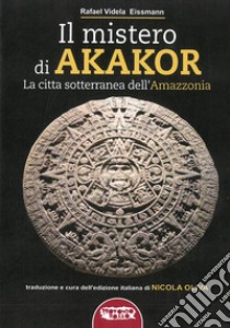 Il mistero di Akakor. La città sotterranea dell'Amazzonia libro di Videla Eissmann Rafael; Oliva N. (cur.)