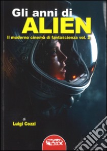 Gli anni di Alien. Il moderno cinema di fantascienza. Vol. 2 libro di Cozzi Luigi