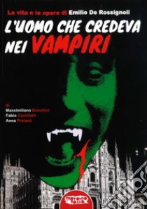 L'uomo che credeva nei vampiri. La vita e le opere di Emilio De Rossignoli libro di Boschini Massimiliano; Camilletti Fabio; Preianò Anna