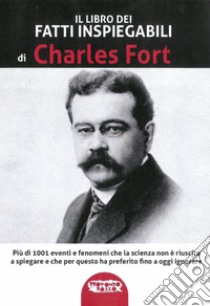 Il libro dei fatti inspiegabili. Più di 1001 eventi e fenomeni che la scienza non è riuscita a spiegare e che per questo ha preferito fino a oggi ignorare. Nuova ediz. libro di Fort Charles; Cozzi L. (cur.)