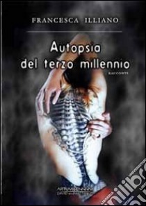 Autopsia del terzo millennio libro di Illiano Francesca