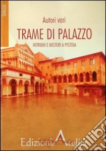 Trame di palazzo. Intrighi e misteri a Pistoia libro