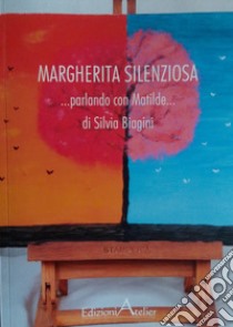 Margherita silenziosa. Parlando con Matilde libro di Biagini Silvia