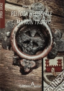 Pistoia medievale...ma non troppo libro di Vozzolo Marco