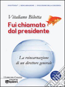 Fui chiamato dal presidente. La reincarnazione di un direttore generale libro di Bilotta Vitaliano