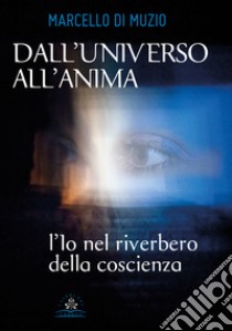 Dall'universo all'anima. L'io nel riverbero della coscienza libro di Di Muzio Marcello