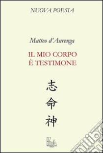 Il mio corpo è testimone libro di D'Aurenga Matteo