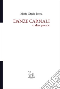Danze carnali e altre poesie libro di Ponta Maria Grazia; Franza C. (cur.)