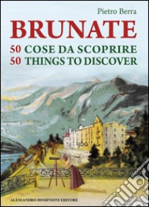 Brunate e 50 cose da scoprire-Brunate and 50 things to discover. Ediz. bilingue libro di Berra Pietro