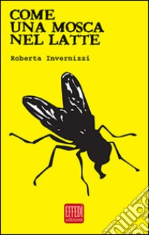 Come una mosca nel latte libro di Invernizzi Roberta