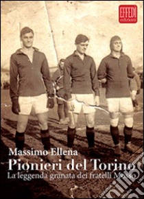 Pionieri del Torino. La leggenda granata dei fratelli Mosso libro di Ellena Massimo