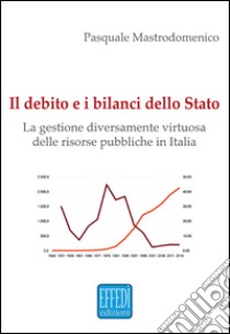 Il debito e i bilanci dello Stato. La gestione diversamente virtuosa delle risorse pubbliche in Italia libro di Mastrodomenico Pasquale