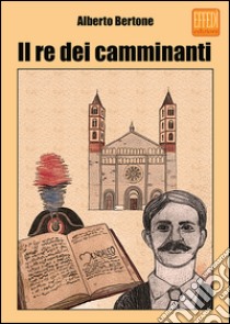 Il re dei camminanti libro di Bertone Alberto