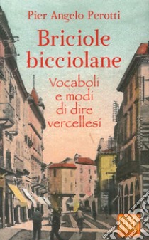 Briciole bicciolane. Vocaboli e modi di dire vercellesi libro di Perotti Pier Angelo