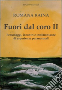 Fuori dal coro II. Personaggi, incontri e testimonianze di esperienze paranormali libro di Raina Romama