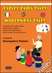 Fables, fairy tales and modern day tales. Complemento allo studio della lingua realizzato dagli alunni della scuola media inferiore libro di Patanè G. (cur.)