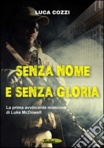 Senza nome e senza gloria. La prima avvincente missione di Luke McDowell libro di Cozzi Luca