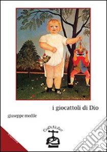 I giocattoli di Dio. Storia di una latitanza in Brasile libro di Medile Giuseppe