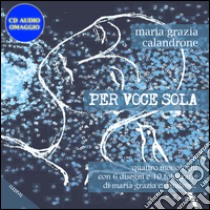 Per voce sola. Quattro monologhi con 6 disegni e 10 fotografie. Con C D Audio libro di Calandrone Maria Grazia