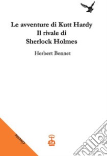 Le avventure di Kutt Hardy. Il rivale di Sherlock Holmes libro di Bennet Herbert