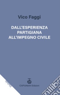 Dall'esperienza partigiana all'impegno civile libro di Faggi Vico