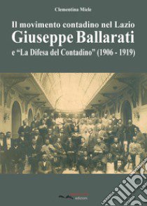 Il movimento contadino nel Lazio. Giuseppe Ballarati e la «Difesa del Contadino» (1906-1919) libro di Miele Clementina