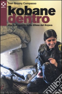 Kobane dentro. Diario di guerra sulla difesa del Rojava libro di Compasso Ivan Grozny