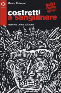 Costretti a sanguinare. Racconto urlato sul punk libro di Philopat Marco