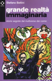 Grande realtà immaginaria. Storie segrete dal multiverso dei comic libro di Bettini Stefano