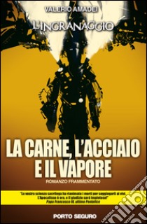 La carne, l'acciaio e il vapore. L'ingranaggio libro di Amadei Valerio