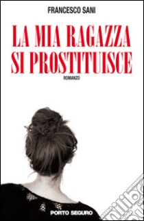 La mia ragazza si prostituisce libro di Sani Francesco