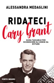 Ridateci Cary Grant. Guida tascabile per riconoscere gli uomini da evitare libro di Medaglini Alessandra