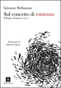 Sul concetto di esistenza. Trilogia sul potere. Vol. 1 libro di Bellantone Salvatore