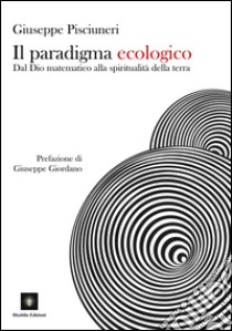 Il paradigma ecologico. Dal Dio matematico alla spiritualità della terra libro di Pisciuneri Giuseppe