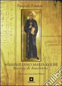 Massimiliano Maria Kolbe. Martire di Auschwitz libro di Triulcio Pasquale