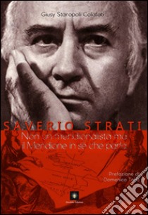 Saverio Strati. Non un meridionalista ma il Meridione in sé che parla libro di Staropoli Calafati Giusy