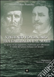 Vincenzo Fondacaro tra Garibaldi e il mare. Le gesta di un sognatore, realizzate per affermare il valore del genio italiano nel mondo libro di Puntillo Tito