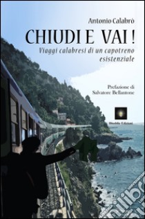 Chiudi e vai! Viaggi calabresi di un capotreno esistenziale libro di Calabrò Antonio