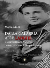 Dalla Calabria alle Langhe. Il combattente Malerba racconta la sua lotta partigiana libro di Milea Mattia